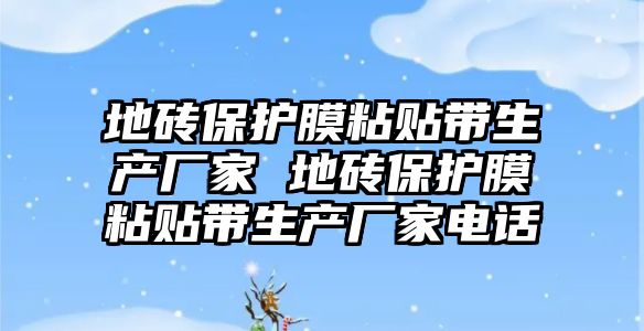 地磚保護膜粘貼帶生產廠家 地磚保護膜粘貼帶生產廠家電話