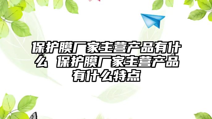 保護膜廠家主營產品有什么 保護膜廠家主營產品有什么特點