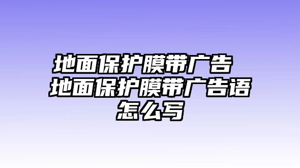 地面保護膜帶廣告 地面保護膜帶廣告語怎么寫