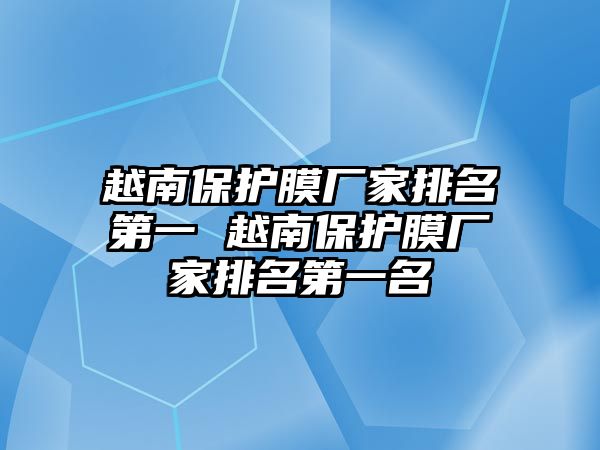 越南保護膜廠家排名第一 越南保護膜廠家排名第一名