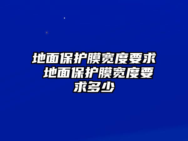 地面保護膜寬度要求 地面保護膜寬度要求多少