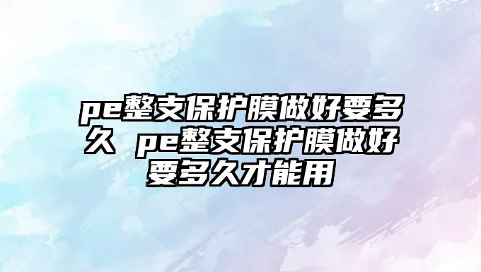 pe整支保護膜做好要多久 pe整支保護膜做好要多久才能用