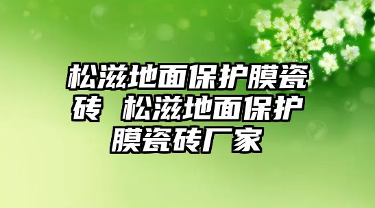 松滋地面保護膜瓷磚 松滋地面保護膜瓷磚廠家