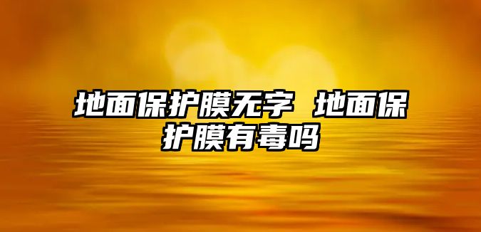 地面保護膜無字 地面保護膜有毒嗎