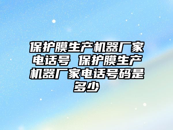 保護膜生產機器廠家電話號 保護膜生產機器廠家電話號碼是多少