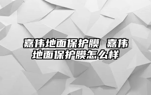 嘉偉地面保護膜 嘉偉地面保護膜怎么樣