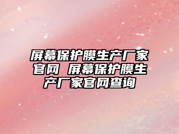 屏幕保護膜生產廠家官網 屏幕保護膜生產廠家官網查詢