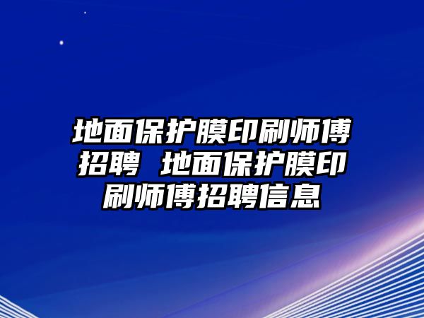 地面保護膜印刷師傅招聘 地面保護膜印刷師傅招聘信息