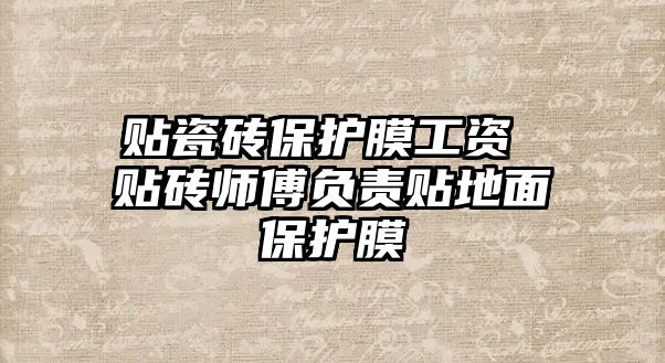 貼瓷磚保護膜工資 貼磚師傅負責貼地面保護膜