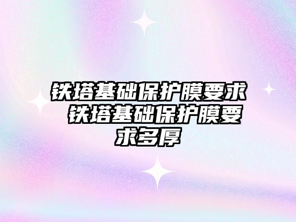 鐵塔基礎保護膜要求 鐵塔基礎保護膜要求多厚