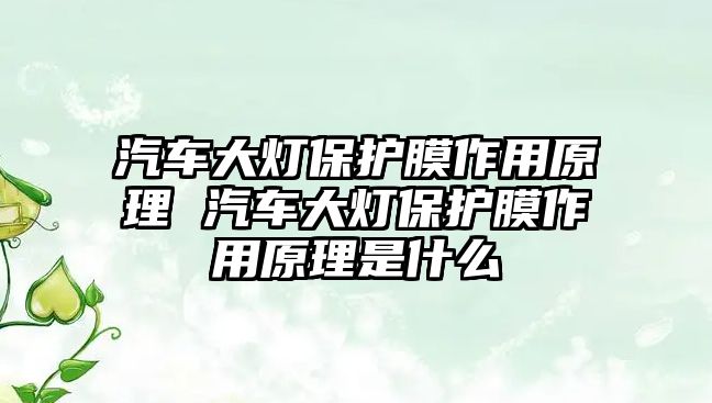 汽車大燈保護膜作用原理 汽車大燈保護膜作用原理是什么