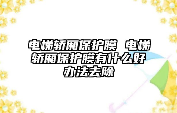 電梯轎廂保護膜 電梯轎廂保護膜有什么好辦法去除