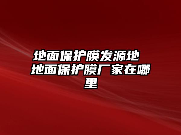 地面保護膜發源地 地面保護膜廠家在哪里