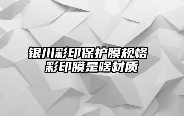 銀川彩印保護膜規格 彩印膜是啥材質