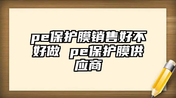 pe保護膜銷售好不好做 pe保護膜供應商