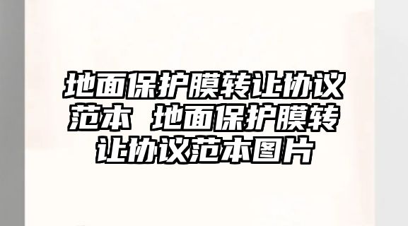 地面保護膜轉讓協議范本 地面保護膜轉讓協議范本圖片