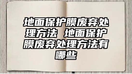 地面保護膜廢棄處理方法 地面保護膜廢棄處理方法有哪些