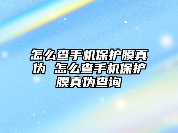 怎么查手機保護膜真偽 怎么查手機保護膜真偽查詢