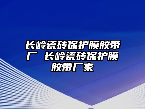 長嶺瓷磚保護膜膠帶廠 長嶺瓷磚保護膜膠帶廠家