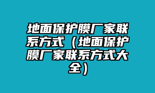 地面保護膜廠家聯系方式（地面保護膜廠家聯系方式大全）