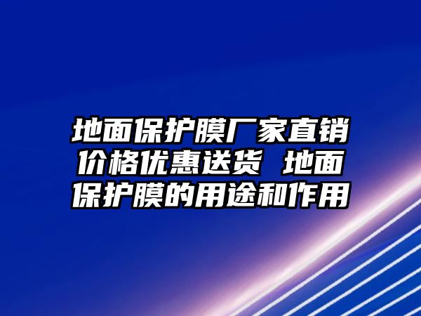 地面保護膜廠家直銷價格優惠送貨 地面保護膜的用途和作用