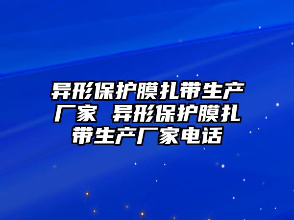 異形保護膜扎帶生產廠家 異形保護膜扎帶生產廠家電話