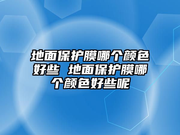 地面保護膜哪個顏色好些 地面保護膜哪個顏色好些呢