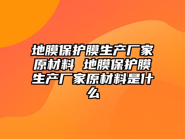 地膜保護膜生產廠家原材料 地膜保護膜生產廠家原材料是什么