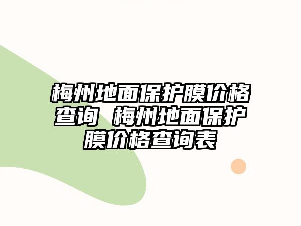 梅州地面保護膜價格查詢 梅州地面保護膜價格查詢表