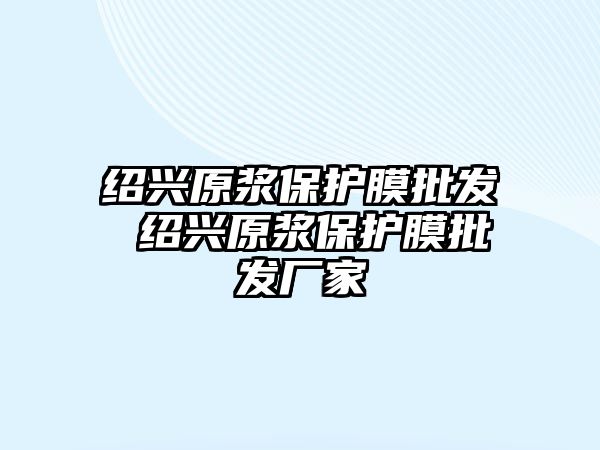 紹興原漿保護膜批發 紹興原漿保護膜批發廠家