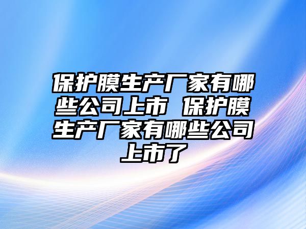 保護膜生產廠家有哪些公司上市 保護膜生產廠家有哪些公司上市了