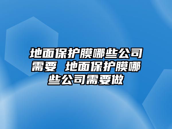 地面保護膜哪些公司需要 地面保護膜哪些公司需要做