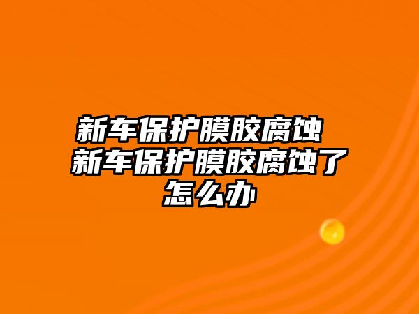 新車保護膜膠腐蝕 新車保護膜膠腐蝕了怎么辦