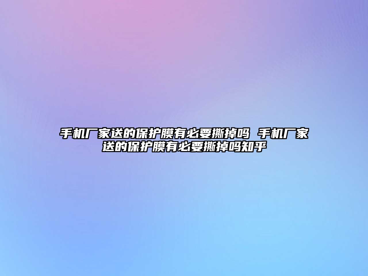 手機廠家送的保護膜有必要撕掉嗎 手機廠家送的保護膜有必要撕掉嗎知乎