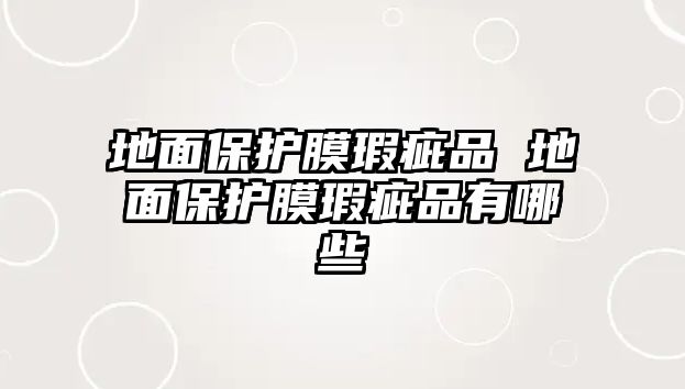 地面保護膜瑕疵品 地面保護膜瑕疵品有哪些