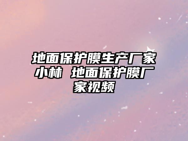 地面保護膜生產廠家小林 地面保護膜廠家視頻