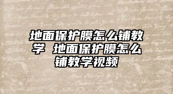 地面保護膜怎么鋪教學 地面保護膜怎么鋪教學視頻