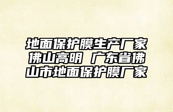 地面保護膜生產廠家佛山高明 廣東省佛山市地面保護膜廠家