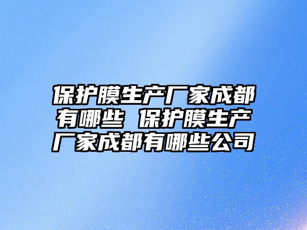 保護膜生產廠家成都有哪些 保護膜生產廠家成都有哪些公司