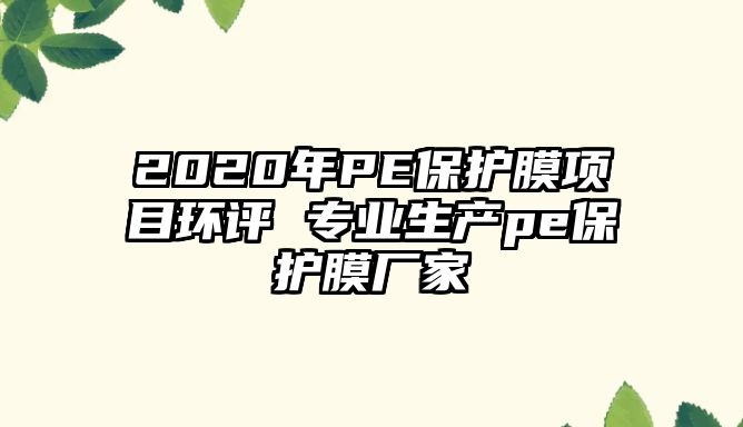 2020年PE保護膜項目環評 專業生產pe保護膜廠家