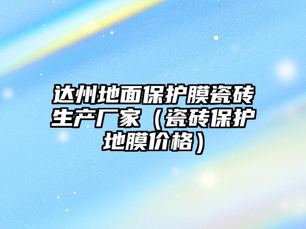 達州地面保護膜瓷磚生產廠家（瓷磚保護地膜價格）