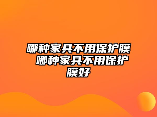 哪種家具不用保護膜 哪種家具不用保護膜好