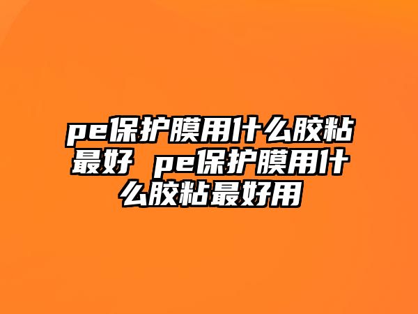 pe保護膜用什么膠粘最好 pe保護膜用什么膠粘最好用