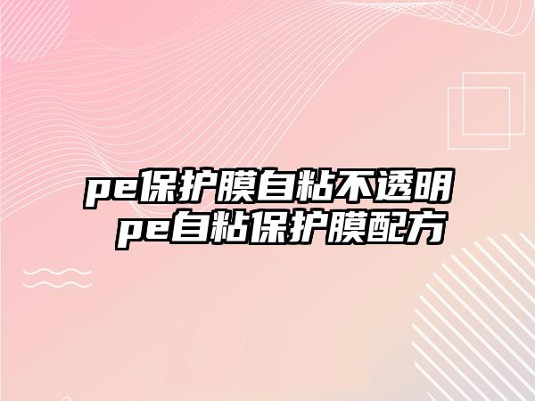 pe保護膜自粘不透明 pe自粘保護膜配方