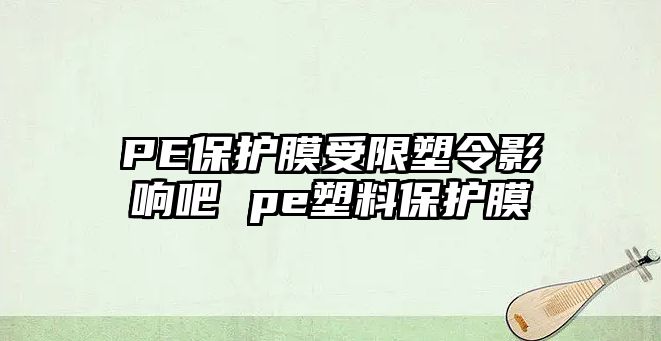 PE保護膜受限塑令影響吧 pe塑料保護膜