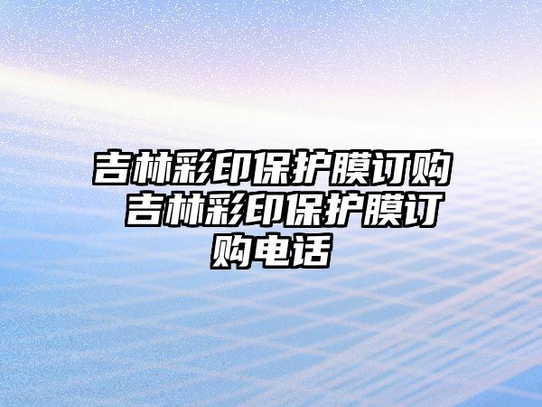 吉林彩印保護膜訂購 吉林彩印保護膜訂購電話