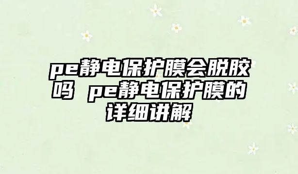 pe靜電保護膜會脫膠嗎 pe靜電保護膜的詳細講解