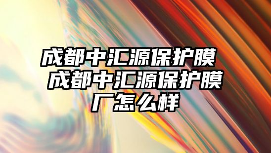 成都中匯源保護膜 成都中匯源保護膜廠怎么樣