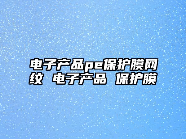 電子產品pe保護膜網紋 電子產品 保護膜