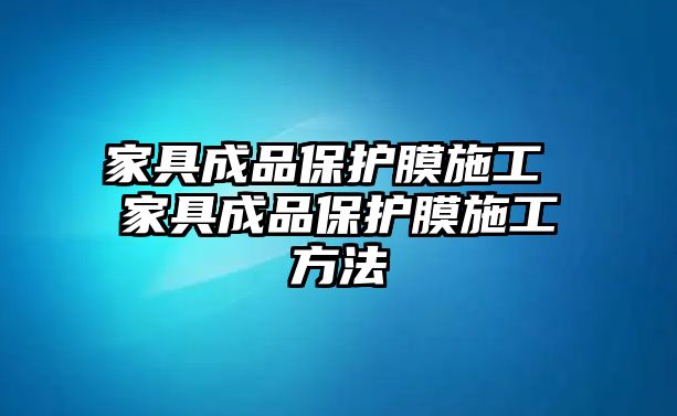 家具成品保護膜施工 家具成品保護膜施工方法